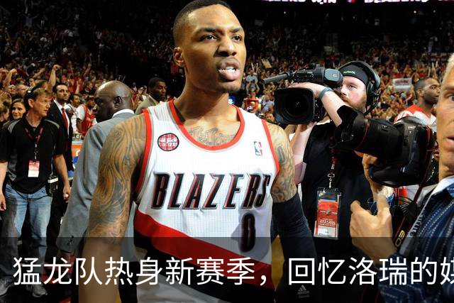 猛龙队热身新赛季，回忆洛瑞的媒体日风采
