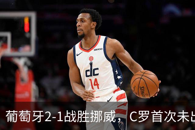 葡萄牙2-1战胜挪威，C罗首次未出场令球迷惊讶